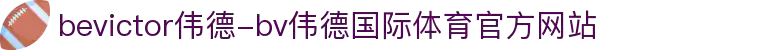 bevictor伟德-bv伟德国际体育官方网站